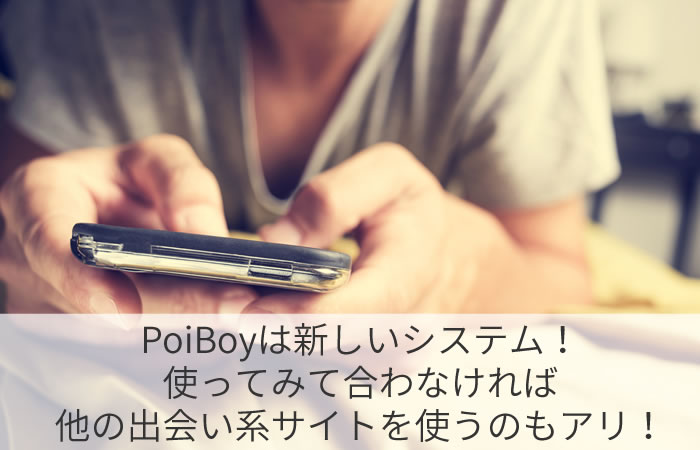 PoiBoyは新しいシステム！使ってみて合わなければ他の出会い系アプリを使うのもアリ！